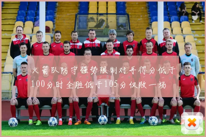 火箭队防守强势限制对手得分低于100分时全胜低于105分仅败一场