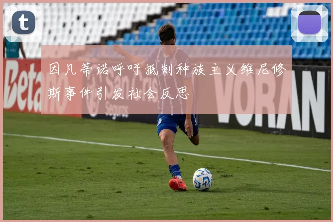 因凡蒂诺呼吁抵制种族主义维尼修斯事件引发社会反思