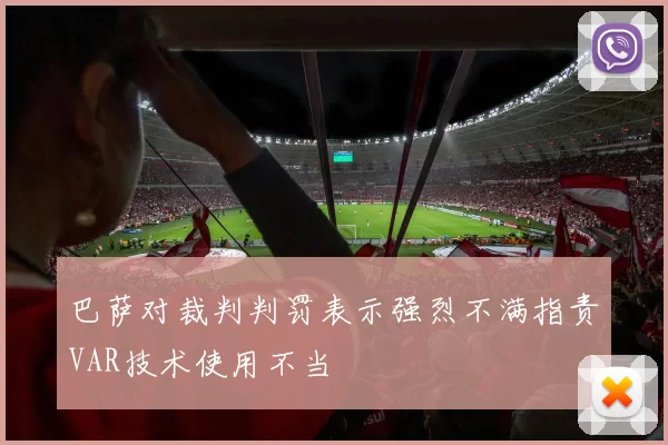 巴萨对裁判判罚表示强烈不满指责VAR技术使用不当