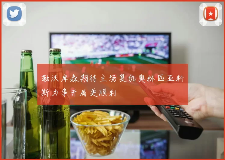 勒沃库森期待主场复仇奥林匹亚科斯力争开局更顺利