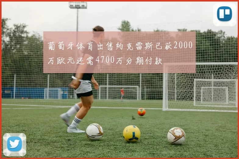 葡萄牙体育出售约克雷斯已获2000万欧元还需4700万分期付款