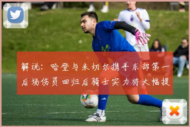 解说：哈登与米切尔携手东部第一后场伤员回归后骑士实力将大幅提升
