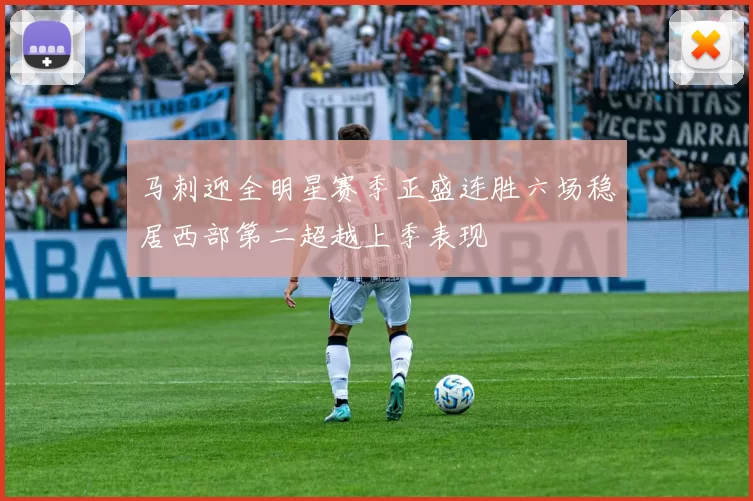 马刺迎全明星赛季正盛连胜六场稳居西部第二超越上季表现