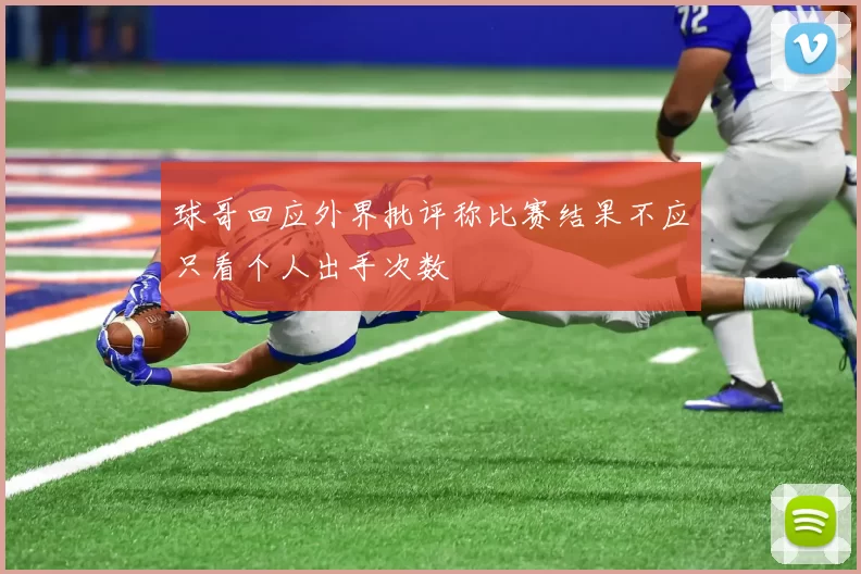 球哥回应外界批评称比赛结果不应只看个人出手次数
