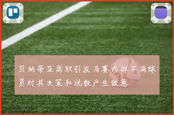贝纳蒂亚离职引发马赛内部不满球员对其决策和说教产生敌意