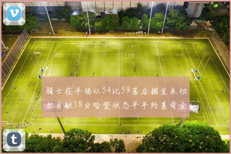 骑士在半场以54比59落后掘金米切尔贡献18分哈登状态平平约基奇全能表现