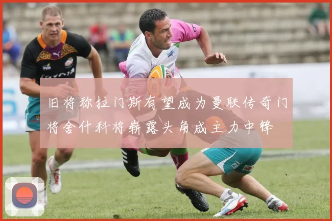 旧将称拉门斯有望成为曼联传奇门将舍什科将崭露头角成主力中锋
