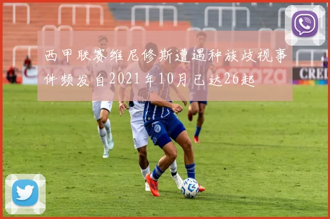 西甲联赛维尼修斯遭遇种族歧视事件频发自2021年10月已达26起